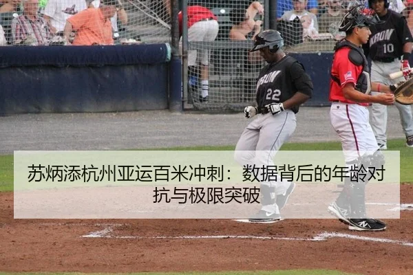 苏炳添杭州亚运百米冲刺：数据背后的年龄对抗与极限突破