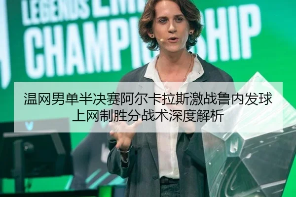 温网男单半决赛阿尔卡拉斯激战鲁内发球上网制胜分战术深度解析