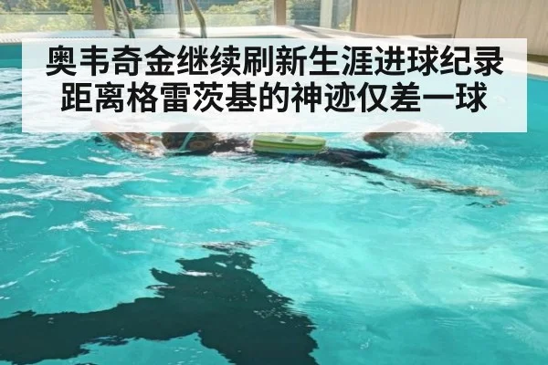 奥韦奇金继续刷新生涯进球纪录距离格雷茨基的神迹仅差一球