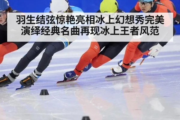 羽生结弦惊艳亮相冰上幻想秀完美演绎经典名曲再现冰上王者风范